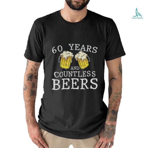 60 Years And Countless Beers Funny Birthday Party Beer Lover T Shirt