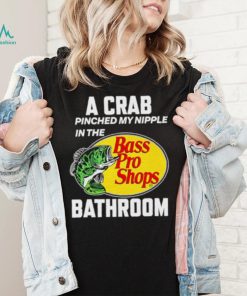 A crab pinched my nipple in the bass pro shop bathroom shirt