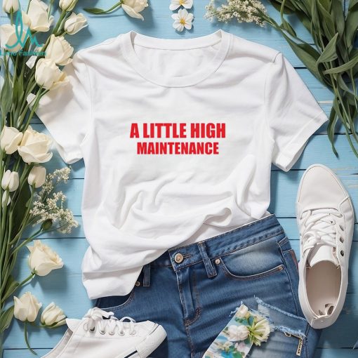 A little high maintenance shirt