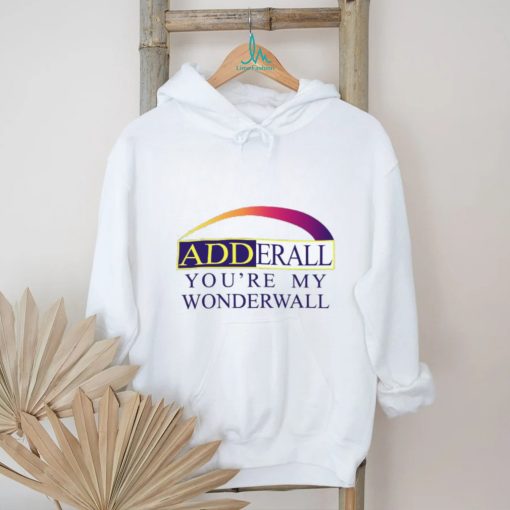 Adderall You’re My Wonderwall Shirts