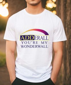 Adderall You’re My Wonderwall Shirts