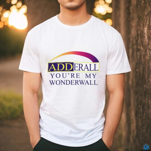 Adderall You’re My Wonderwall Shirts