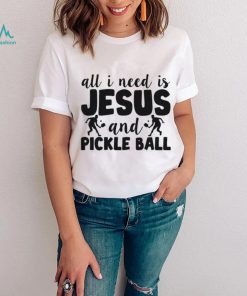 All I Need Is Jesus And Pickleball Shirts