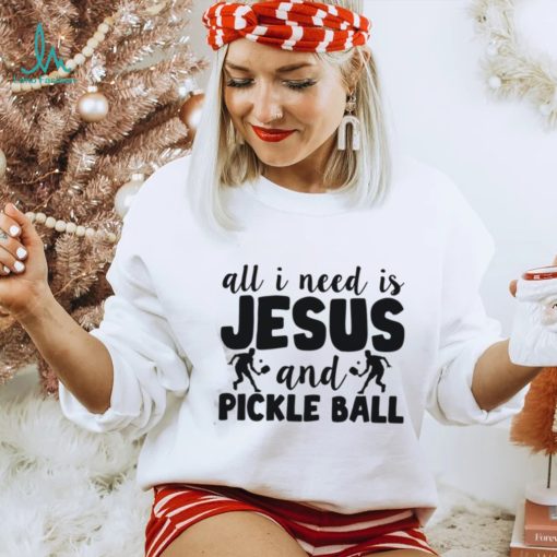 All I Need Is Jesus And Pickleball Shirts