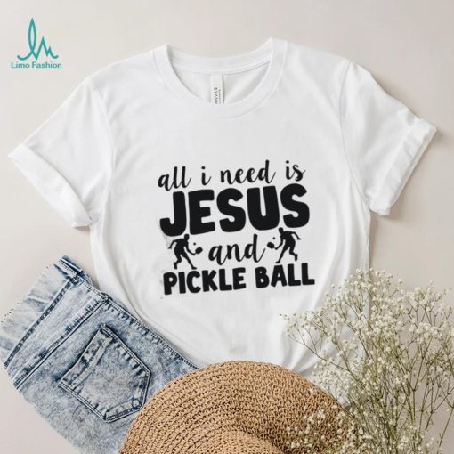 All I Need Is Jesus And Pickleball Shirts