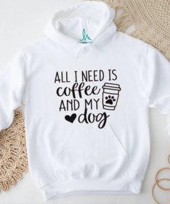 All I Need is Coffee and My Dog T Shirt
