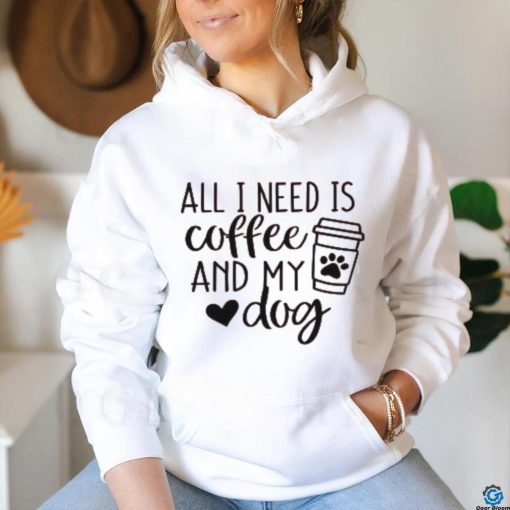 All I Need is Coffee and My Dog T Shirt
