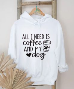 All I Need is Coffee and My Dog T Shirt