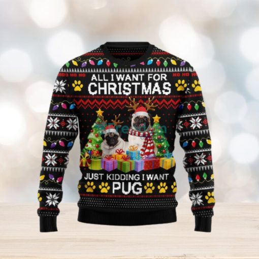 All I Want For Christmas Just Kidding I Want Pug Ugly Christmas Sweater