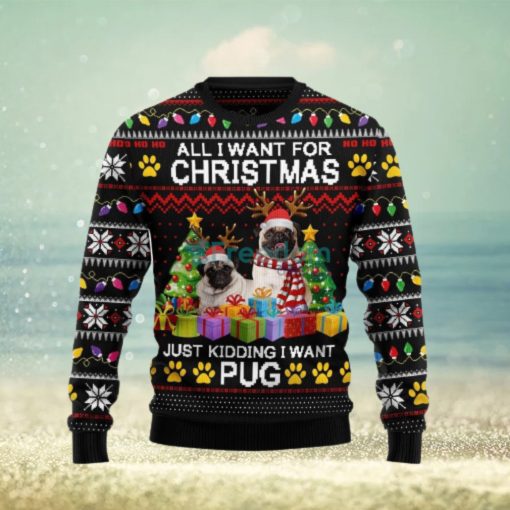 All I Want For Christmas Just Kidding I Want Pug Ugly Christmas Sweater