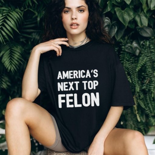 America’s next top felon shirt