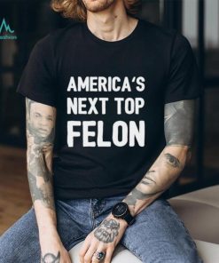 America’s next top felon shirt