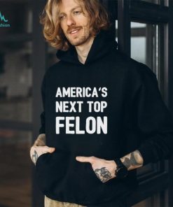 America’s next top felon shirt