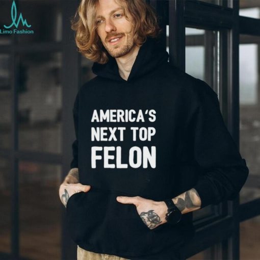 America’s next top felon shirt