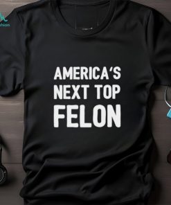 America’s next top felon shirt