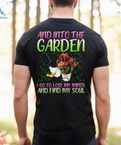 And into the garden I go to lose my minds and find my soul shirt