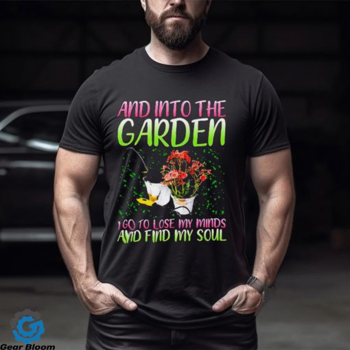 And into the garden I go to lose my minds and find my soul shirt