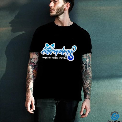Anthropology I’d apologize for being a furry too logo shirt