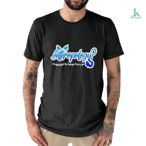 Anthropology I’d apologize for being a furry too logo shirt