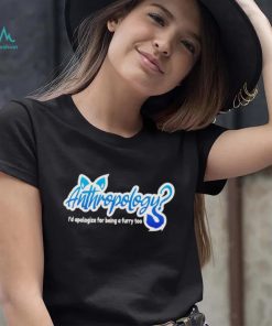 Anthropology i’d apologize for being a furry too shirt
