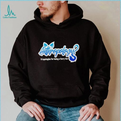 Anthropology i’d apologize for being a furry too shirt