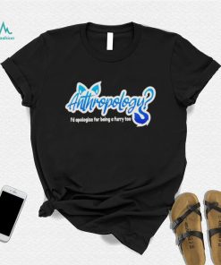 Anthropology i’d apologize for being a furry too shirt