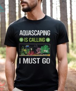 Aquascaping T ShirtIt Is Calling I Must Go Aquascaping Aquascape Aquascaper T Shirt