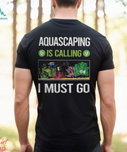 Aquascaping T ShirtIt Is Calling I Must Go Aquascaping Aquascape Aquascaper T Shirt