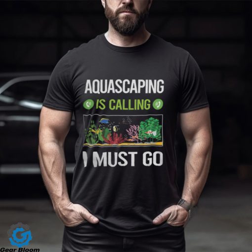 Aquascaping T ShirtIt Is Calling I Must Go Aquascaping Aquascape Aquascaper T Shirt