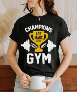 Are Made in the Champions Gym Shirt