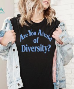 Are You Afraid Of Diversity text shirt