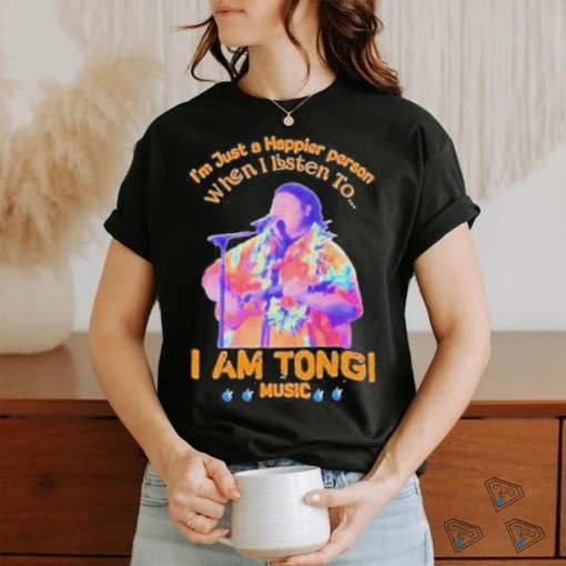 Awesome I’M Just A Happier Person When I Listen To I Am Tongi Music shirt