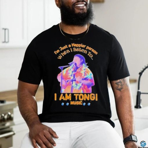 Awesome I’M Just A Happier Person When I Listen To I Am Tongi Music shirt