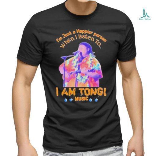 Awesome I’M Just A Happier Person When I Listen To I Am Tongi Music shirt