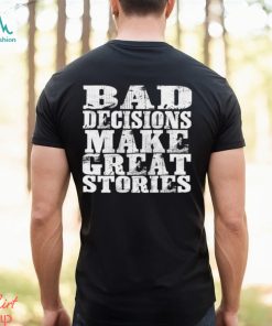 Bad Decisions make great stories shirt