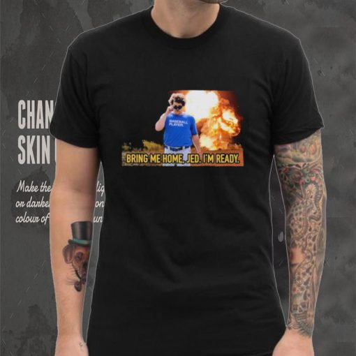 Baseball player bring me home jed. I’m ready T shirts