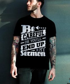 Be Careful Or You'll End Up In My Sermon Classic T Shirt