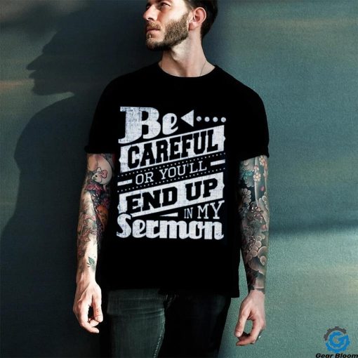 Be Careful Or You’ll End Up In My Sermon Classic T Shirt