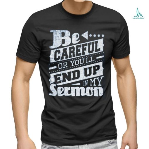 Be Careful Or You’ll End Up In My Sermon Classic T Shirt