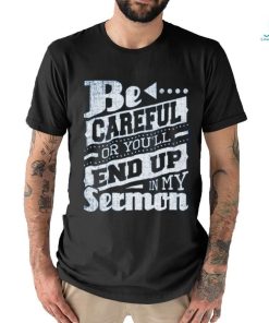 Be Careful Or You'll End Up In My Sermon Classic T Shirt