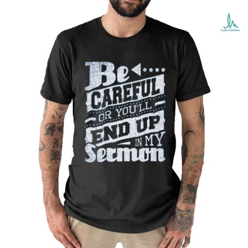 Be Careful Or You’ll End Up In My Sermon Classic T Shirt