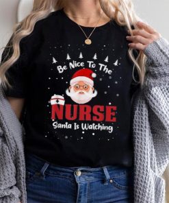 Be Nice To The Nurse Santa Is Watching Christmas Nursing Rn Shirt