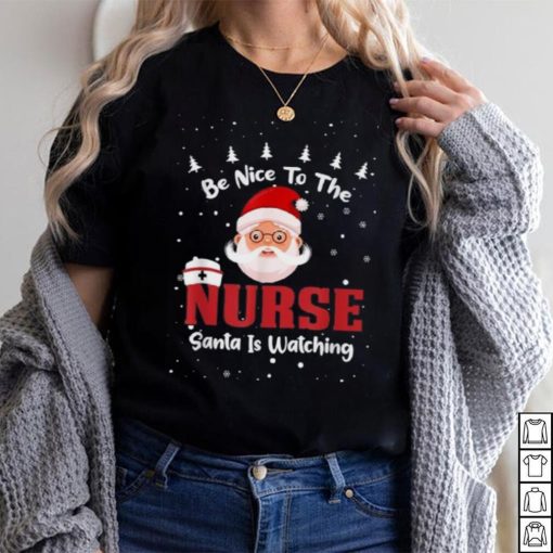 Be Nice To The Nurse Santa Is Watching Christmas Nursing Rn Shirt