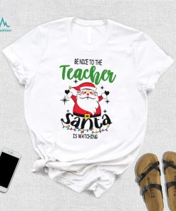 Be Nice To The Teacher Santa Is Watching Teacher Christmas Shirt