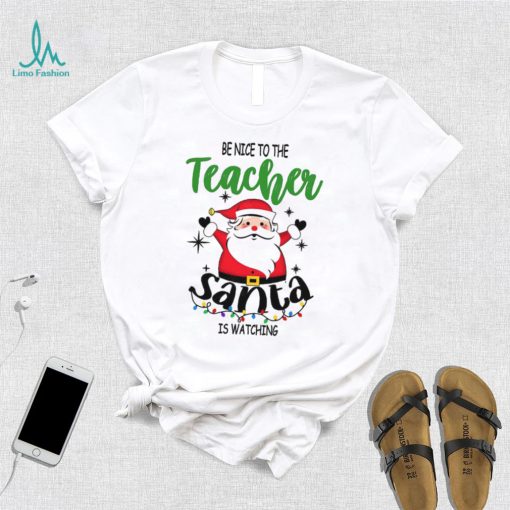 Be Nice To The Teacher Santa Is Watching Teacher Christmas Shirt