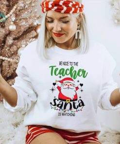 Be Nice To The Teacher Santa Is Watching Teacher Christmas Shirt
