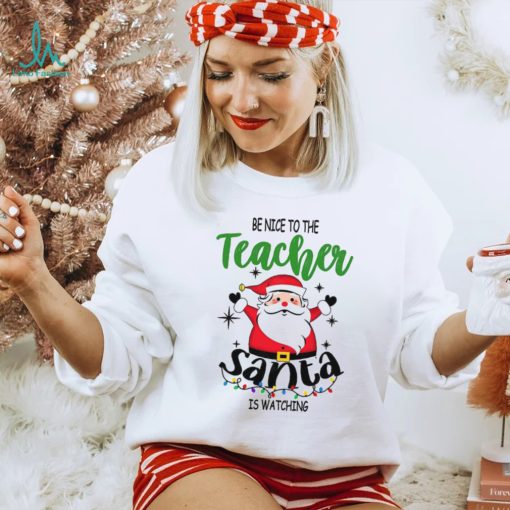 Be Nice To The Teacher Santa Is Watching Teacher Christmas Shirt
