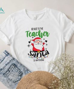 Be Nice To The Teacher Santa Is Watching Teacher Christmas Shirt