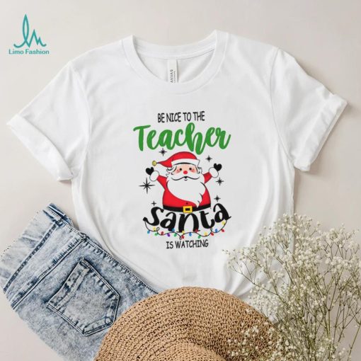 Be Nice To The Teacher Santa Is Watching Teacher Christmas Shirt