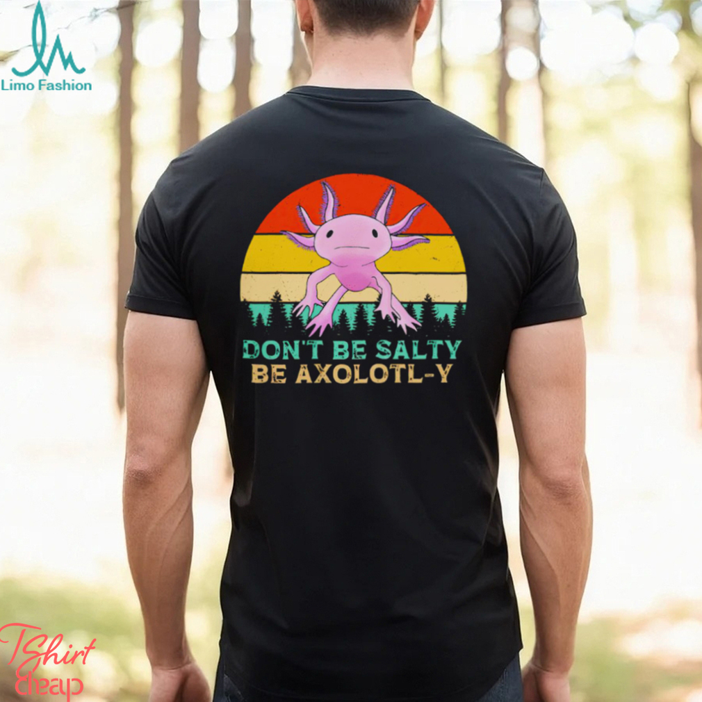 Be axolotly don’t be salty be axolotl y cute shirt Be axolotly don’t be salty be axolotl y cute shirt